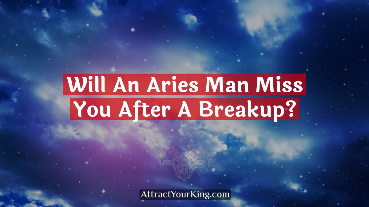 will an aries man miss you after a breakup