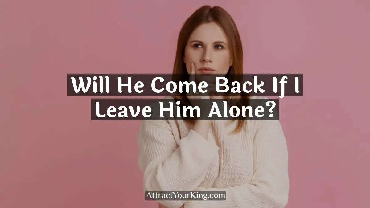 will he come back if i leave him alone