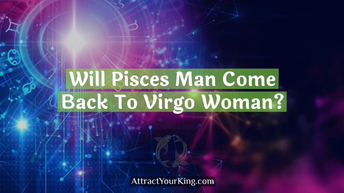 will pisces man come back to virgo woman