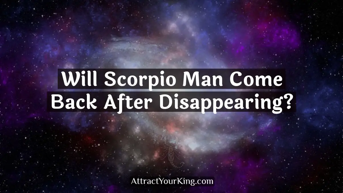 will scorpio man come back after disappearing