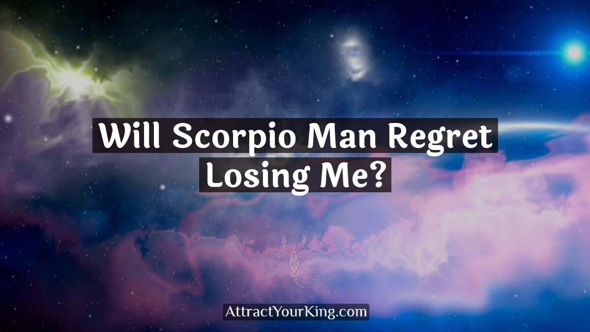 will scorpio man regret losing me
