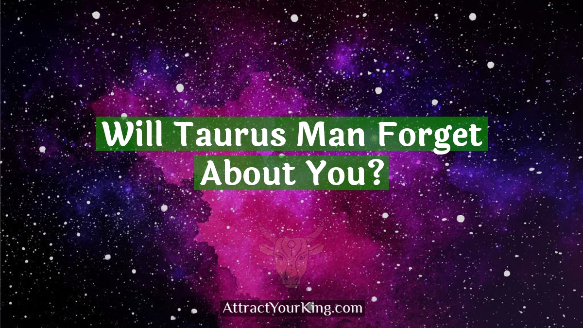 will taurus man forget about you